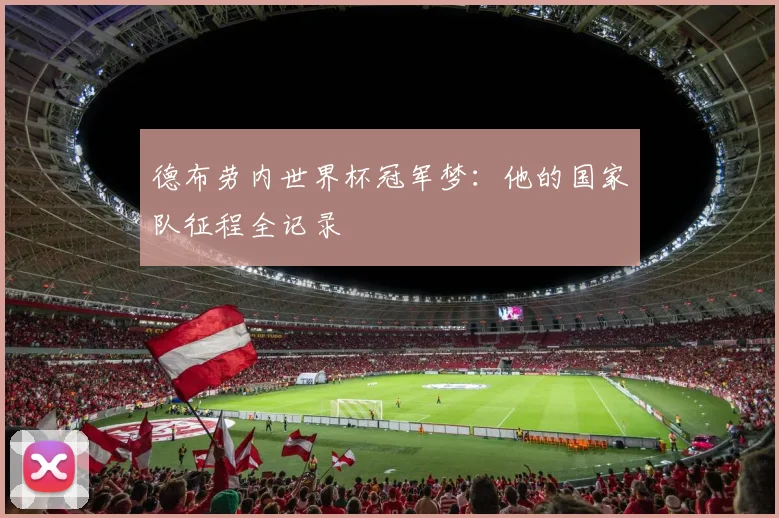 德布劳内世界杯冠军梦：他的国家队征程全记录