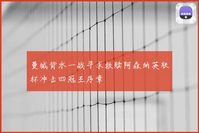 曼城背水一战寻求救赎阿森纳英联杯冲击四冠王序章