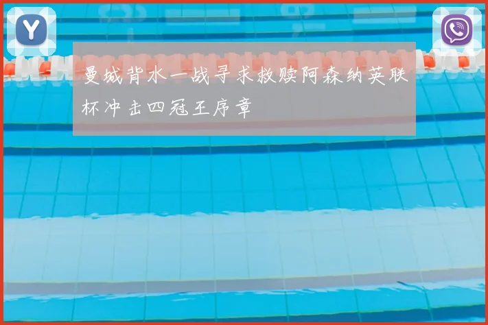 曼城背水一战寻求救赎阿森纳英联杯冲击四冠王序章