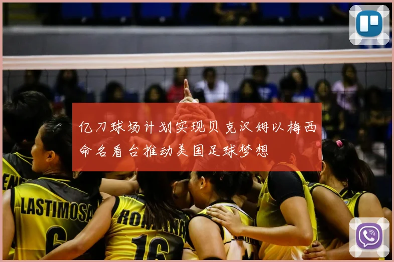 亿刀球场计划实现贝克汉姆以梅西命名看台推动美国足球梦想