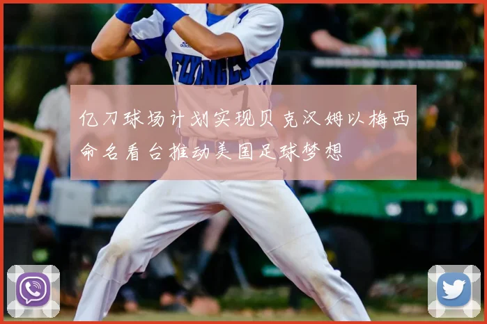 亿刀球场计划实现贝克汉姆以梅西命名看台推动美国足球梦想