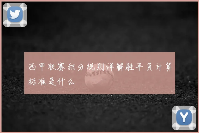 西甲联赛积分规则详解胜平负计算标准是什么