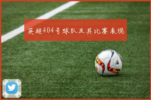 英超404号球队及其比赛表现