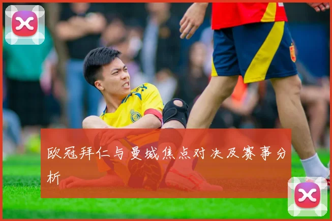 欧冠拜仁与曼城焦点对决及赛事分析