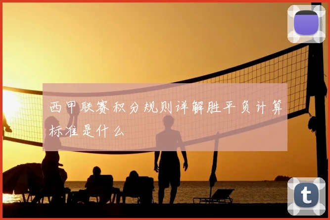 西甲联赛积分规则详解胜平负计算标准是什么
